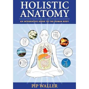 Waller, Pip Holistic Anatomy: An Integrative Guide to the Human Body Waller, Pip Holistic Anatomy: An Integrative Guide to the Human Body