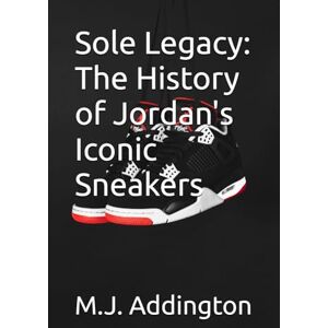 Addington, M.J. Sole Legacy: The History of Jordan's Iconic Sneakers Addington, M.J. Sole Legacy: The History of Jordan's Iconic Sneakers