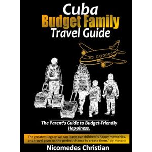 Christian, Nicomedes CUBA BUDGET FAMILY TRAVEL GUIDE: Creating Lasting Memories Together While Exploring Cuba’s Beauty Christian, Nicomedes CUBA BUDGET FAMILY TRAVEL GUIDE: Creating Lasting Memories Together While Exploring Cuba’s Beauty