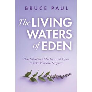 Paul, Bruce The Living Waters of Eden: How Salvation's Shadows and Types in Eden Permeate Scripture Paul, Bruce The Living Waters of Eden: How Salvation's Shadows and Types in Eden Permeate Scripture
