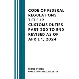 United Code Of Federal Regulations Title 19 Customs Duties Part 200 To End Revised As Of April 1, 2024 United Code Of Federal Regulations Title 19 Customs Duties Part 200 To End Revised As Of April 1, 2024