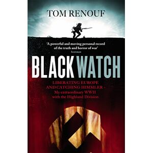 Renouf, Tom Black Watch: Liberating Europe and catching Himmler my extraordinary WW2 with the Highland Division Renouf, Tom Black Watch: Liberating Europe and catching Himmler my extraordinary WW2 with the Highland Division