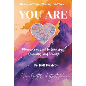 Elizabeth, Dr. Britt YOU ARE ~ 40 days of Hope, Healing, and Love: Messages of Love to Encourage, Empower, and Inspire. (YOU ARE ~ Love Letters of the Divine) Elizabeth, Dr. Britt YOU ARE ~ 40 days of Hope, Healing, and Love: Messages of Love to Encourage, Empower, and Inspire. (YOU ARE ~ Love Letters of the Divine)