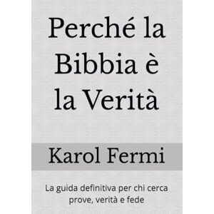 Fermi, Karol Desiderio Hariom Perché la Bibbia è la Verità: La guida definitiva per chi cerca prove, verità e fede Fermi, Karol Desiderio Hariom Perché la Bibbia è la Verità: La guida definitiva per chi cerca prove, verità e fede