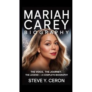 Y. Ceron, Steve MARIAH CAREY BIOGRAPHY: The Voice, The Journey, The Legend – A Complete Biography Y. Ceron, Steve MARIAH CAREY BIOGRAPHY: The Voice, The Journey, The Legend – A Complete Biography