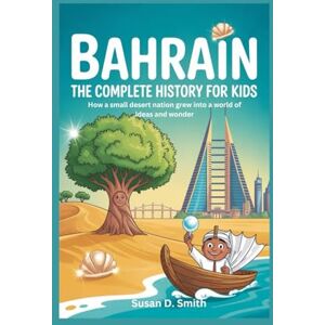 D. Smith, Susan BAHRAIN: The Complete History for Kids: How a small desert nation grew into a world of ideas and wonder D. Smith, Susan BAHRAIN: The Complete History for Kids: How a small desert nation grew into a world of ideas and wonder