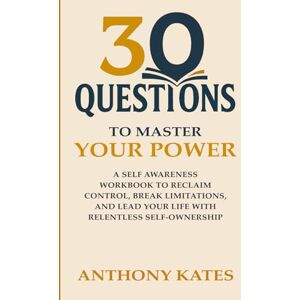 Kates, Anthony 30 Questions to Master Your Power: Reclaim Control, Break Limitations, and Lead Your Life with Relentless Self-Ownership (30 Questions Inner Work Series) Kates, Anthony 30 Questions to Master Your Power: Reclaim Control, Break Limitations, and Lead Your Life with Relentless Self-Ownership (30 Questions Inner Work Series)