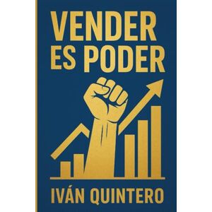 Quintero Peinado, Iván Arturo Vender es Poder: El Libro que Transformará tu Visión sobre las Ventas: Liderazgo, Estrategia y Principios Bíblicos con el Método ACMI® Quintero Peinado, Iván Arturo Vender es Poder: El Libro que Transformará tu Visión sobre las Ventas: Liderazgo, Estrategia y Principios Bíblicos con el Método ACMI®