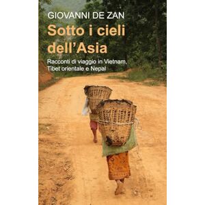 De Zan, Giovanni Sotto i cieli dell'Asia: Racconti di viaggio in Vietnam, Tibet orientale e Nepal De Zan, Giovanni Sotto i cieli dell'Asia: Racconti di viaggio in Vietnam, Tibet orientale e Nepal