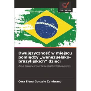 Gonzalo Zambrano, Cora Elena Dwujęzyczność w miejscu pomiędzy „wenezuelsko-brazylijskich” dzieci: Język, tożsamość i naród: kontakt/konflikt na granicy: J¿zyk, to¿samo¿¿ i naród: kontakt/konflikt na granicy Gonzalo Zambrano, Cora Elena Dwujęzyczność w miejscu pomiędzy „wenezuelsko-brazylijskich” dzieci: Język, tożsamość i naród: kontakt/konflikt na granicy: J¿zyk, to¿samo¿¿ i naród: kontakt/konflikt na granicy