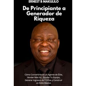 MAKULILO, ERNEST De Principiante a Generador de Riqueza: Cómo Convertirte en un Agente de Élite, Vender Más IUL, Escalar Tu Equipo, Generar Ingresos de 7 Cifras y Construir un Éxito Masivo MAKULILO, ERNEST De Principiante a Generador de Riqueza: Cómo Convertirte en un Agente de Élite, Vender Más IUL, Escalar Tu Equipo, Generar Ingresos de 7 Cifras y Construir un Éxito Masivo