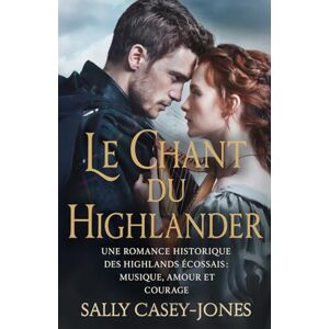Casey-Jones, Sally Le Chant du Highlander: Une Romance Historique des Highlands Écossais : Musique, Amour et Courage Casey-Jones, Sally Le Chant du Highlander: Une Romance Historique des Highlands Écossais : Musique, Amour et Courage