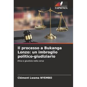 NYEMBO, Clément Lwama Il processo a Bukanga Lonzo: un imbroglio politico-giudiziario: Etica e giustizia nella corsa NYEMBO, Clément Lwama Il processo a Bukanga Lonzo: un imbroglio politico-giudiziario: Etica e giustizia nella corsa
