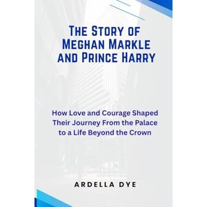 DYE, ARDELLA The Story of Meghan Markle and Prince Harry: How Love and Courage Shaped Their Journey From the Palace to a Life Beyond the Crown DYE, ARDELLA The Story of Meghan Markle and Prince Harry: How Love and Courage Shaped Their Journey From the Palace to a Life Beyond the Crown