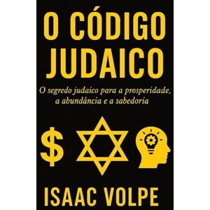 Volpe, Isaac O CÓDIGO JUDAICO. O segredo judaico para a prosperidade, a abundância e a sabedoria.: Por que os judeus, com apenas 0,2% da população, têm tanto sucesso financeiro e acadêmico? Volpe, Isaac O CÓDIGO JUDAICO. O segredo judaico para a prosperidade, a abundância e a sabedoria.: Por que os judeus, com apenas 0,2% da população, têm tanto sucesso financeiro e acadêmico?