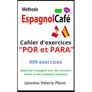 Pérez, Jannina Valeria Méthode EspagnolCafé – Cahier d’exercices “POR et PARA” en espagnol: 999 exercices corrigés pour francophones – Maîtrisez “POR” et “PARA” facilement ... (The EspagnolCafé Method: Beginners 1) Pérez, Jannina Valeria Méthode EspagnolCafé – Cahier d’exercices “POR et PARA” en espagnol: 999 exercices corrigés pour francophones – Maîtrisez “POR” et “PARA” facilement ... (The EspagnolCafé Method: Beginners 1)