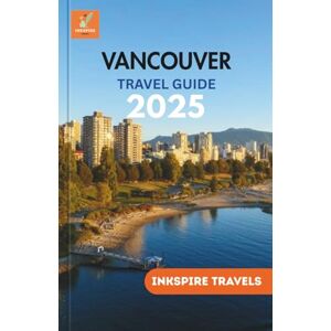 Travels, Inkspire Vancouver Travel Guide 2025: An Exquisite Companion to Urban Charms, Epicurean Delights, and Serene Vistas Travels, Inkspire Vancouver Travel Guide 2025: An Exquisite Companion to Urban Charms, Epicurean Delights, and Serene Vistas