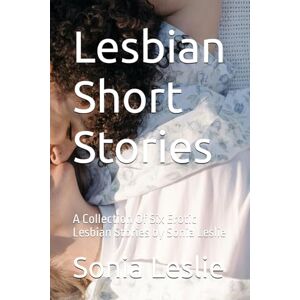 Leslie, Sonia Lesbian Short Stories: A Collection Of Six Erotic Lesbian Stories by Sonia Leslie: 9 (Erotic Short Stories) Leslie, Sonia Lesbian Short Stories: A Collection Of Six Erotic Lesbian Stories by Sonia Leslie: 9 (Erotic Short Stories)