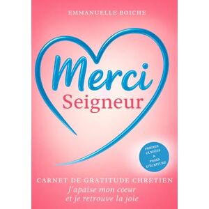 Boiché, Emmanuelle Merci Seigneur: Carnet de gratitude chrétien – J’apaise mon cœur et je retrouve la joie Boiché, Emmanuelle Merci Seigneur: Carnet de gratitude chrétien – J’apaise mon cœur et je retrouve la joie