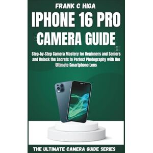 Higa, Frank C. IPHONE 16 PRO CAMERA GUIDE: Step-by-step camera mastery for beginners and seniors and secrets to perfect photography with the ultimate smartphone lens. (Mastering Your Lens) Higa, Frank C. IPHONE 16 PRO CAMERA GUIDE: Step-by-step camera mastery for beginners and seniors and secrets to perfect photography with the ultimate smartphone lens. (Mastering Your Lens)