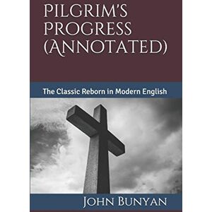 Bunyan, John Pilgrim's Progress (Annotated): The Classic Reborn in Modern English Bunyan, John Pilgrim's Progress (Annotated): The Classic Reborn in Modern English