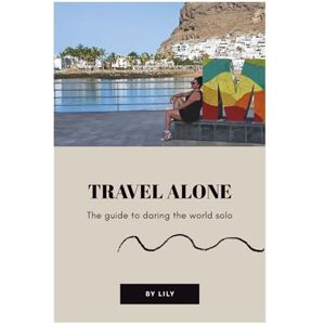 MARKEEZ, Lily TRAVEL ALONE – The guide to daring the World solo: Real Stories, Confidence Challenges, Mini Coaching & Smart Tips to Inspire Your Solo Journey (Smart travel guides) MARKEEZ, Lily TRAVEL ALONE – The guide to daring the World solo: Real Stories, Confidence Challenges, Mini Coaching & Smart Tips to Inspire Your Solo Journey (Smart travel guides)