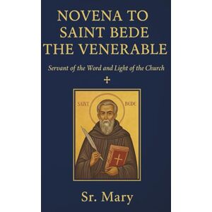 Mary, Sr NOVENA TO SAINT BEDE THE VENERABLE: Servant of the Word and Light of the Church Mary, Sr NOVENA TO SAINT BEDE THE VENERABLE: Servant of the Word and Light of the Church