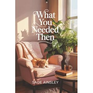 Ainsley, Sage What You Needed Then: Heal Childhood Wounds and Create Lasting Fulfillment with Conscious Choices in Adulthood Ainsley, Sage What You Needed Then: Heal Childhood Wounds and Create Lasting Fulfillment with Conscious Choices in Adulthood