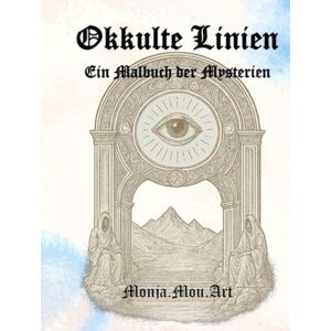Art, Monja.Mou. Okkulte Linien Ein Malbuch der Mysterien: Symbole, heilige Geometrie & alte Mythen zum Ausmalen (Die XV Schlüssel der verborgenen Welt) Art, Monja.Mou. Okkulte Linien Ein Malbuch der Mysterien: Symbole, heilige Geometrie & alte Mythen zum Ausmalen (Die XV Schlüssel der verborgenen Welt)
