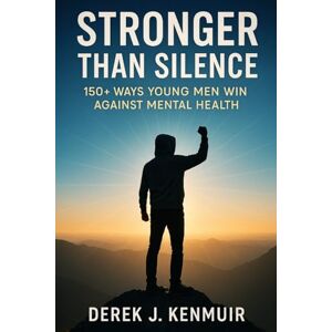 Kenmuir, Derek Stronger Than Silence: 150+ Ways Young Men Win Against Mental Health Kenmuir, Derek Stronger Than Silence: 150+ Ways Young Men Win Against Mental Health