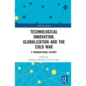 Technological Innovation, Globalization and the Cold War: A Transnational History (Cold War History) Technological Innovation, Globalization and the Cold War: A Transnational History (Cold War History)
