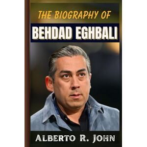 John, Alberto R. THE BIOGRAPHY OF BEHDAD EGHBALI: The Untold Story of His Unstoppable Rise from Clearlake Capital to Chelsea FC’s Power Seat John, Alberto R. THE BIOGRAPHY OF BEHDAD EGHBALI: The Untold Story of His Unstoppable Rise from Clearlake Capital to Chelsea FC’s Power Seat