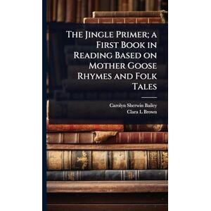 Bailey, Carolyn Sherwin The Jingle Primer; a First Book in Reading Based on Mother Goose Rhymes and Folk Tales Bailey, Carolyn Sherwin The Jingle Primer; a First Book in Reading Based on Mother Goose Rhymes and Folk Tales