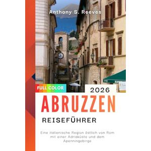 Reeves, Anthony S. Abruzzen Reiseführer 2026: Eine italienische Region östlich von Rom mit einer Adriaküste und dem Apenningebirge Reeves, Anthony S. Abruzzen Reiseführer 2026: Eine italienische Region östlich von Rom mit einer Adriaküste und dem Apenningebirge