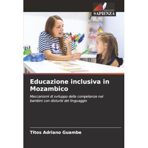 Guambe, Titos Adriano Educazione inclusiva in Mozambico: Meccanismi di sviluppo delle competenze nei bambini con disturbi del linguaggio Guambe, Titos Adriano Educazione inclusiva in Mozambico: Meccanismi di sviluppo delle competenze nei bambini con disturbi del linguaggio