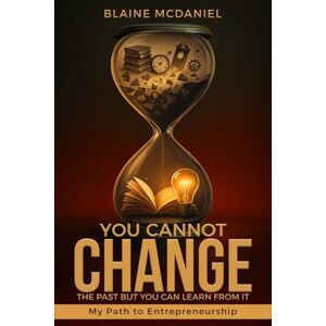 McDaniel, Dave Blaine You Cannot Change the Past, but You Can Learn From It: My Path to Becoming a Business Owner McDaniel, Dave Blaine You Cannot Change the Past, but You Can Learn From It: My Path to Becoming a Business Owner