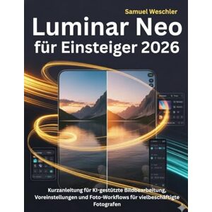 Weschler, Samuel Luminar Neo für Einsteiger 2026: Kurzanleitung für KI-gestützte Bildbearbeitung, Voreinstellungen und Foto-Workflows für vielbeschäftigte Fotografen Weschler, Samuel Luminar Neo für Einsteiger 2026: Kurzanleitung für KI-gestützte Bildbearbeitung, Voreinstellungen und Foto-Workflows für vielbeschäftigte Fotografen