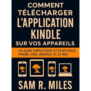 R. Miles, Sam Comment télécharger l'application Kindle sur vos appareils: Un guide simple étape par étape pour iPhone, iPad, Android, PC et Mac R. Miles, Sam Comment télécharger l'application Kindle sur vos appareils: Un guide simple étape par étape pour iPhone, iPad, Android, PC et Mac