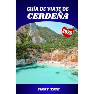 Tate, Tina T. GUÍA DE VIAJE DE CERDEÑA 2026: Playas, historia, gastronomía y aventuras en la isla paradisíaca de Italia Tate, Tina T. GUÍA DE VIAJE DE CERDEÑA 2026: Playas, historia, gastronomía y aventuras en la isla paradisíaca de Italia