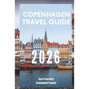 SUMMERTIMES, NATHANIEL COPENHAGEN TRAVEL GUIDE 2026: "Scandi Style, Harbor Views, and the Hygge Life SUMMERTIMES, NATHANIEL COPENHAGEN TRAVEL GUIDE 2026: "Scandi Style, Harbor Views, and the Hygge Life