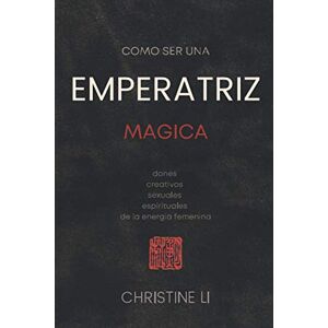 Li, Christine cómo ser una Emperatriz magica: dones creativos, sexuales, espirituales de la energia femenina Li, Christine cómo ser una Emperatriz magica: dones creativos, sexuales, espirituales de la energia femenina