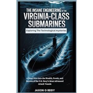 REIDY, JAXON G The Insane Engineering of the Virginia-Class Submarines : Exploring The Technological mysteries: A Deep Dive into the Stealth, Power, and Secrets of ... (The Insane Engineering of Submarines) REIDY, JAXON G The Insane Engineering of the Virginia-Class Submarines : Exploring The Technological mysteries: A Deep Dive into the Stealth, Power, and Secrets of ... (The Insane Engineering of Submarines)