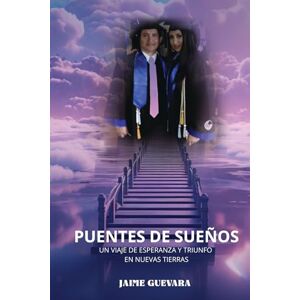 Guevara, Jaime PUENTES DE SUEÑOS: UN VIAJE DE ESPERANZA Y TRIUNFO EN NUEVAS TIERRAS Guevara, Jaime PUENTES DE SUEÑOS: UN VIAJE DE ESPERANZA Y TRIUNFO EN NUEVAS TIERRAS