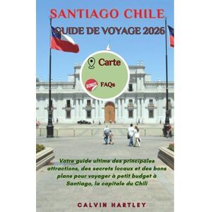 Hartley, Calvin SANTIAGO CHILE GUIDE DE VOYAGE 2026: Votre guide ultime des principales attractions, des secrets locaux et des bons plans pour voyager à petit budget à Santiago, la capitale du Chili Hartley, Calvin SANTIAGO CHILE GUIDE DE VOYAGE 2026: Votre guide ultime des principales attractions, des secrets locaux et des bons plans pour voyager à petit budget à Santiago, la capitale du Chili