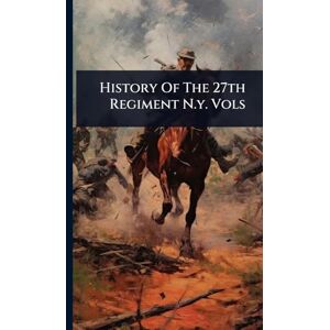 Anonymous History Of The 27th Regiment N.y. Vols Anonymous History Of The 27th Regiment N.y. Vols