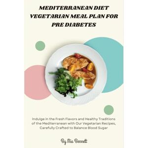 Bennett, Mia Mediterranean Diet Vegetarian Meal Plan for Pre Diabetes: Indulge in the Fresh Flavors and Healthy Traditions of the Mediterranean with Our Vegetarian Recipes, Carefully Crafted to Balance Blood Sugar Bennett, Mia Mediterranean Diet Vegetarian Meal Plan for Pre Diabetes: Indulge in the Fresh Flavors and Healthy Traditions of the Mediterranean with Our Vegetarian Recipes, Carefully Crafted to Balance Blood Sugar