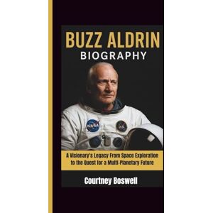Boswell, Courtney BUZZ ALDRIN BIOGRAPHY: A Visionary's Legacy From Space Exploration to the Quest for a Multi-Planetary Future Boswell, Courtney BUZZ ALDRIN BIOGRAPHY: A Visionary's Legacy From Space Exploration to the Quest for a Multi-Planetary Future