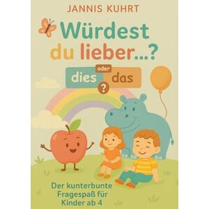 Kuhrt, Jannis Würdest du lieber … ? Dies oder das?: Der kunterbunte Fragespaß für Kinder ab 4 Kuhrt, Jannis Würdest du lieber … ? Dies oder das?: Der kunterbunte Fragespaß für Kinder ab 4