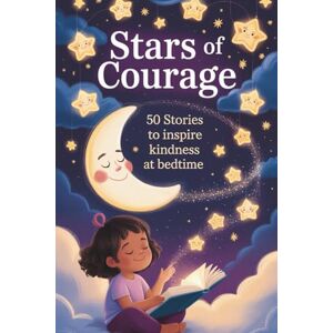 Angel, Owen. Stars of Courage: 50 Stories to Inspire Kindness at Bedtime: Heart-touching bedtime tales for growing minds and soft dreams Angel, Owen. Stars of Courage: 50 Stories to Inspire Kindness at Bedtime: Heart-touching bedtime tales for growing minds and soft dreams