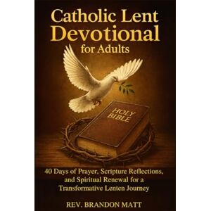 Matt, Rev .Brandon Catholic Lent Devotional for Adults: 40 Days of Prayer, Scripture Reflections, and Spiritual Renewal for a Transformative Lenten Journey Matt, Rev .Brandon Catholic Lent Devotional for Adults: 40 Days of Prayer, Scripture Reflections, and Spiritual Renewal for a Transformative Lenten Journey